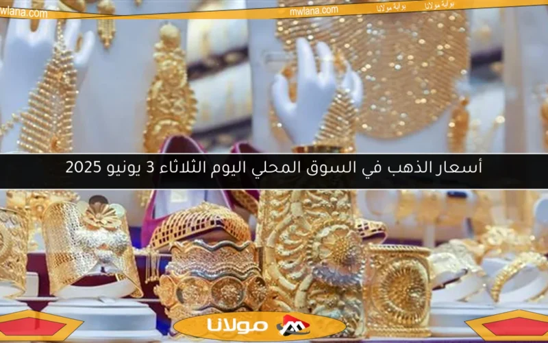 أسعار الذهب في السوق المحلي اليوم الثلاثاء 3 يونيو 2025
