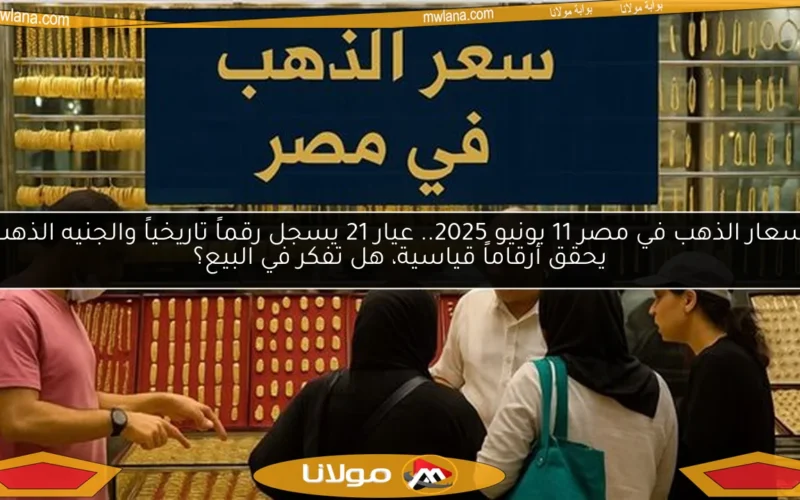 أسعار الذهب في مصر 11 يونيو 2025.. عيار 21 يسجل رقماً تاريخياً والجنيه الذهب يحقق أرقاماً قياسية، هل تفكر في البيع؟