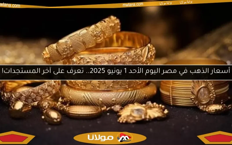 أسعار الذهب في مصر اليوم الأحد 1 يونيو 2025.. تعرف على آخر المستجدات!