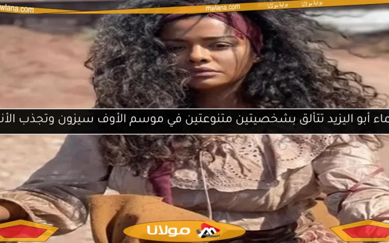 أسماء أبو اليزيد تتألق بشخصيتين متنوعتين في موسم الأوف سيزون وتجذب الأنظار