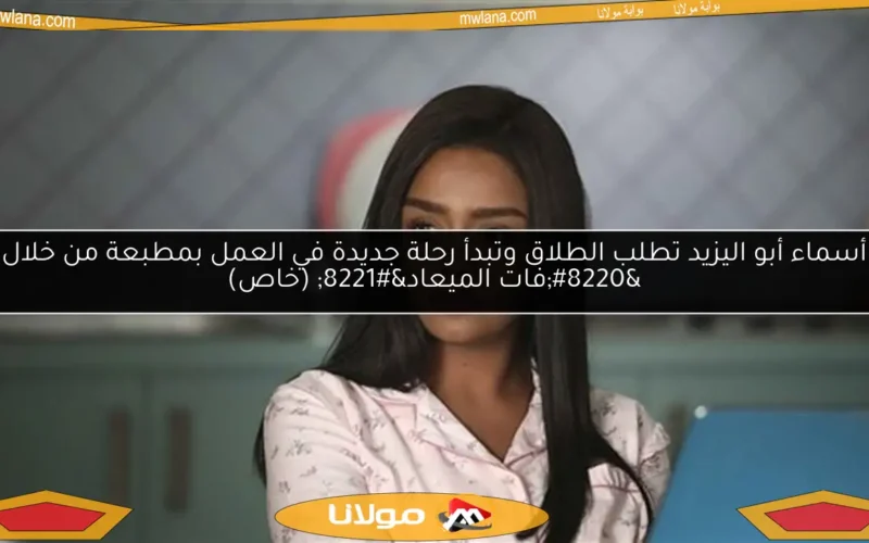 أسماء أبو اليزيد تطلب الطلاق وتبدأ رحلة جديدة في العمل بمطبعة من خلال “فات الميعاد” (خاص)