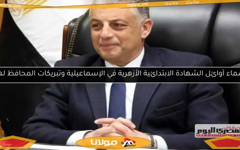 أسماء أوائل الشهادة الابتدائية الأزهرية في الإسماعيلية وتبريكات المحافظ لهم