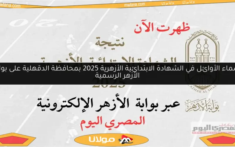 أسماء الأوائل في الشهادة الابتدائية الأزهرية 2025 بمحافظة الدقهلية على بوابة الأزهر الرسمية