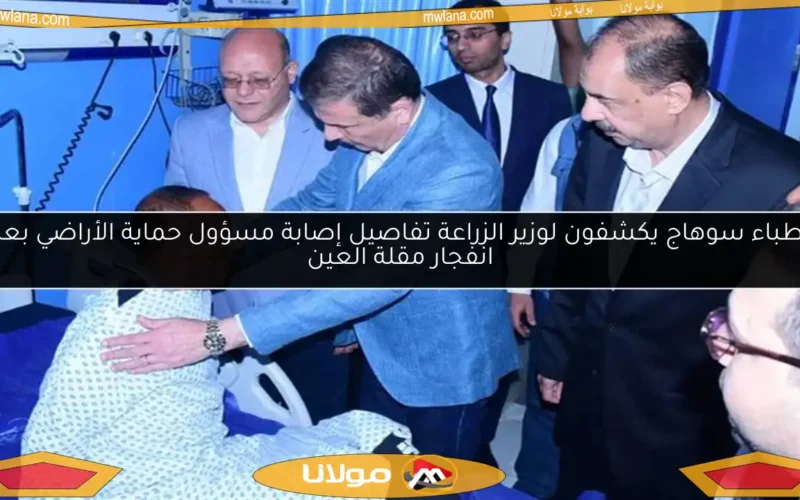 أطباء سوهاج يكشفون لوزير الزراعة تفاصيل إصابة مسؤول حماية الأراضي بعد انفجار مقلة العين