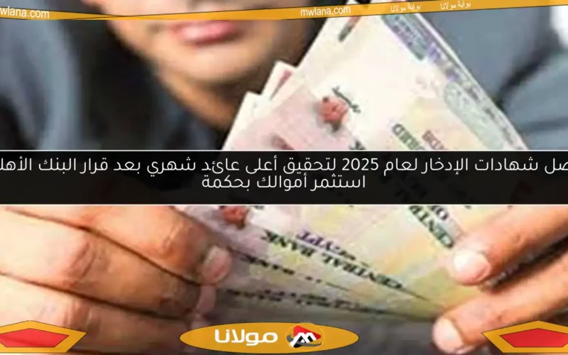 أفضل شهادات الإدخار لعام 2025 لتحقيق أعلى عائد شهري بعد قرار البنك الأهلي.. استثمر أموالك بحكمة