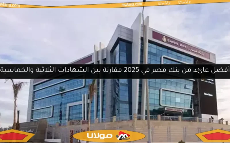 أفضل عائد من بنك مصر في 2025 مقارنة بين الشهادات الثلاثية والخماسية