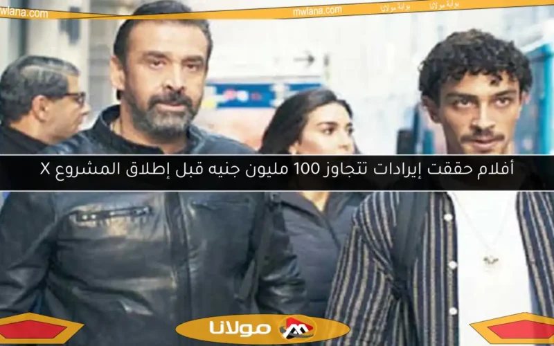 أفلام حققت إيرادات تتجاوز 100 مليون جنيه قبل إطلاق المشروع X