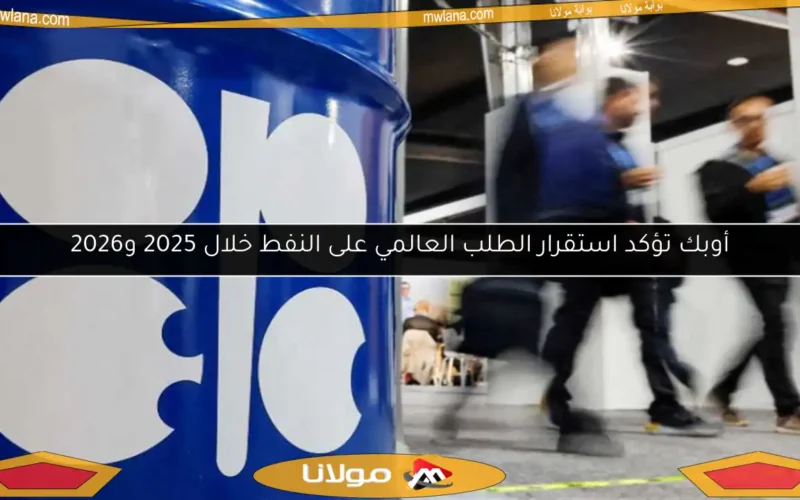 أوبك تؤكد استقرار الطلب العالمي على النفط خلال 2025 و2026