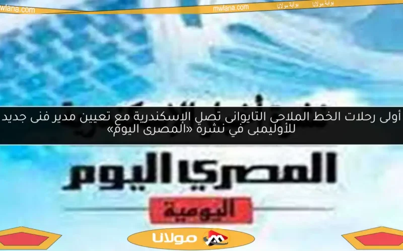 أولى رحلات الخط الملاحى التايوانى تصل الإسكندرية مع تعيين مدير فنى جديد للأوليمبى في نشرة «المصرى اليوم»