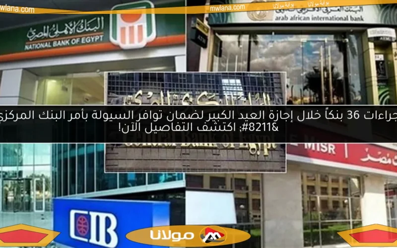 إجراءات 36 بنكاً خلال إجازة العيد الكبير لضمان توافر السيولة بأمر البنك المركزي – اكتشف التفاصيل الآن!