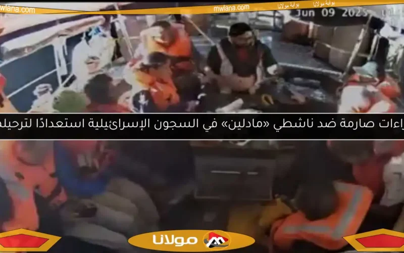 إجراءات صارمة ضد ناشطي «مادلين» في السجون الإسرائيلية استعدادًا لترحيلهم