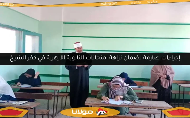 إجراءات صارمة لضمان نزاهة امتحانات الثانوية الأزهرية في كفر الشيخ