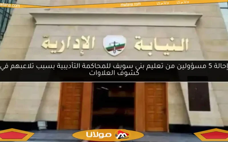 إحالة 5 مسؤولين من تعليم بني سويف للمحاكمة التأديبية بسبب تلاعبهم في كشوف العلاوات