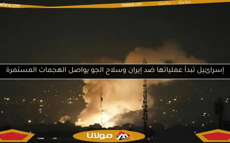إسرائيل تبدأ عملياتها ضد إيران وسلاح الجو يواصل الهجمات المستمرة