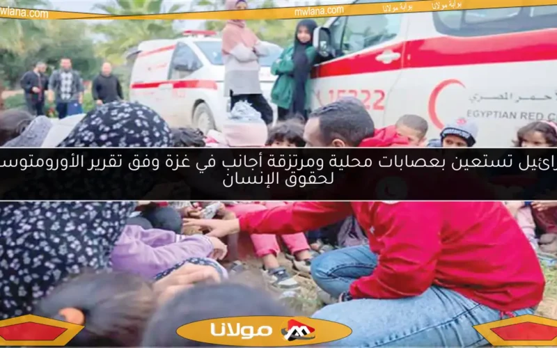 إسرائيل تستعين بعصابات محلية ومرتزقة أجانب في غزة وفق تقرير الأورومتوسطي لحقوق الإنسان
