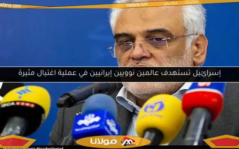 إسرائيل تستهدف عالمين نوويين إيرانيين في عملية اغتيال مثيرة