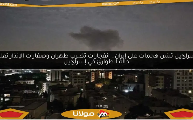 إسرائيل تشن هجمات على إيران.. انفجارات تضرب طهران وصفارات الإنذار تعلن حالة الطوارئ في إسرائيل