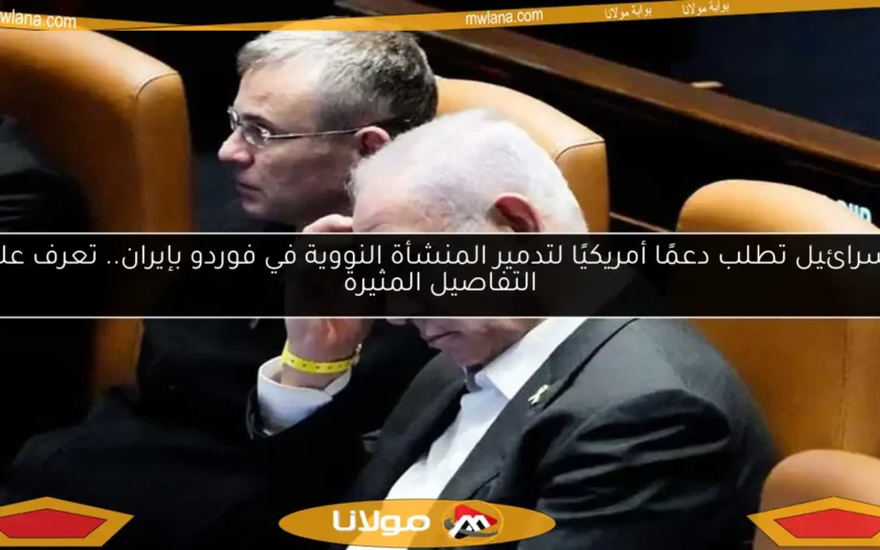 إسرائيل تطلب دعمًا أمريكيًا لتدمير المنشأة النووية في فوردو بإيران.. تعرف على التفاصيل المثيرة