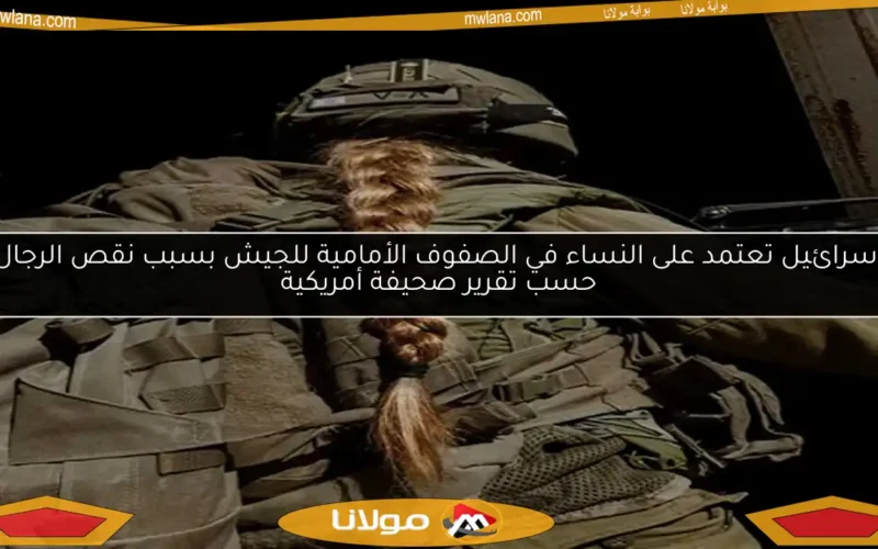 إسرائيل تعتمد على النساء في الصفوف الأمامية للجيش بسبب نقص الرجال حسب تقرير صحيفة أمريكية