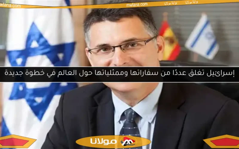 إسرائيل تغلق عددًا من سفاراتها وممثلياتها حول العالم في خطوة جديدة