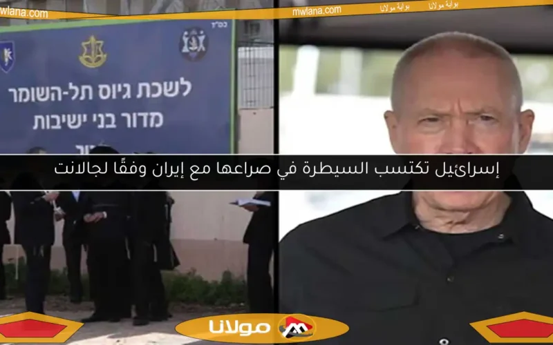 إسرائيل تكتسب السيطرة في صراعها مع إيران وفقًا لجالانت