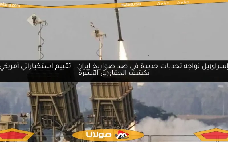 إسرائيل تواجه تحديات جديدة في صد صواريخ إيران.. تقييم استخباراتي أمريكي يكشف الحقائق المثيرة