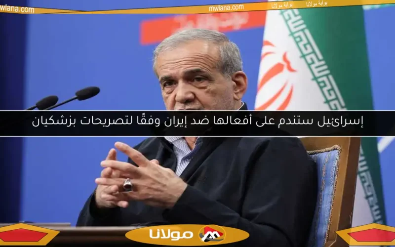 إسرائيل ستندم على أفعالها ضد إيران وفقًا لتصريحات بزشكيان