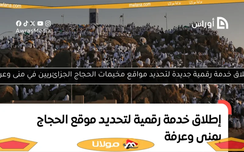 إطلاق خدمة رقمية جديدة لتحديد مواقع مخيمات الحجاج الجزائريين في منى وعرفة