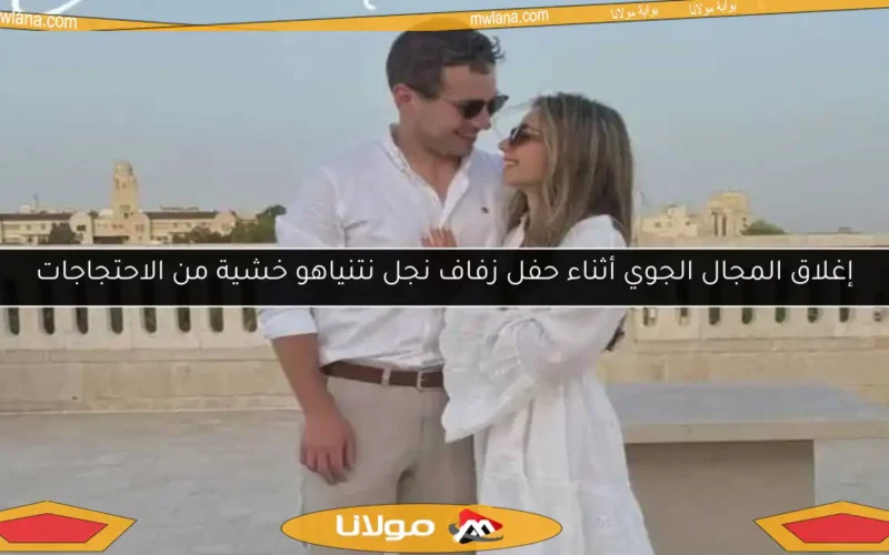 إغلاق المجال الجوي أثناء حفل زفاف نجل نتنياهو خشية من الاحتجاجات