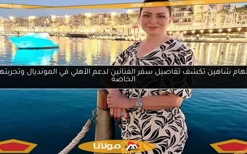 إلهام شاهين تكشف تفاصيل سفر الفنانين لدعم الأهلي في المونديال وتجربتها الخاصة