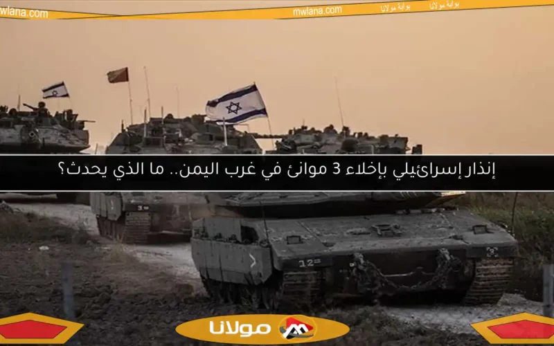 إنذار إسرائيلي بإخلاء 3 موانئ في غرب اليمن.. ما الذي يحدث؟