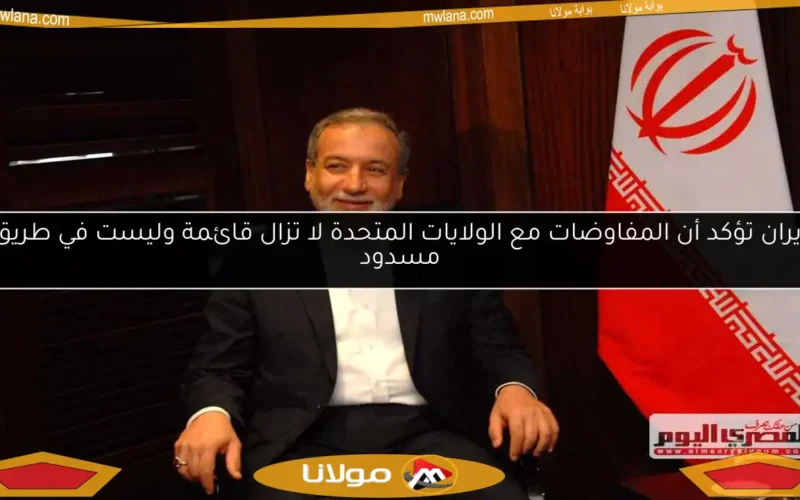 إيران تؤكد أن المفاوضات مع الولايات المتحدة لا تزال قائمة وليست في طريق مسدود