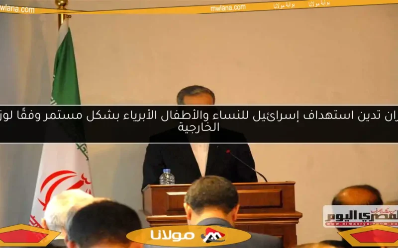 إيران تدين استهداف إسرائيل للنساء والأطفال الأبرياء بشكل مستمر وفقًا لوزير الخارجية