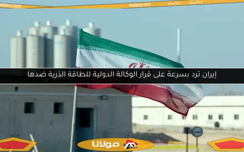 إيران ترد بسرعة على قرار الوكالة الدولية للطاقة الذرية ضدها