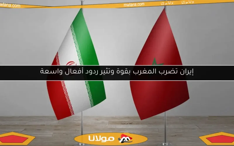 إيران تضرب المغرب بقوة وتثير ردود أفعال واسعة
