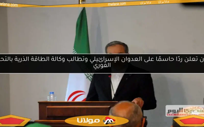إيران تعلن ردًا حاسمًا على العدوان الإسرائيلي وتطالب وكالة الطاقة الذرية بالتحرك الفوري