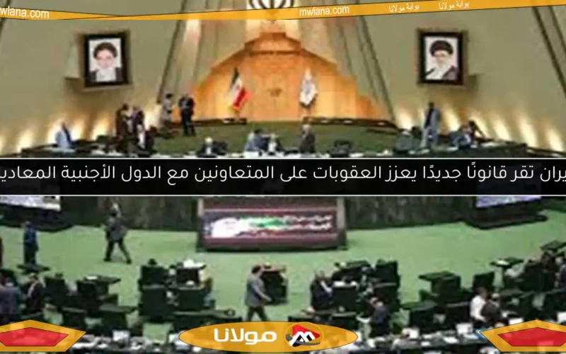 إيران تقر قانونًا جديدًا يعزز العقوبات على المتعاونين مع الدول الأجنبية المعادية