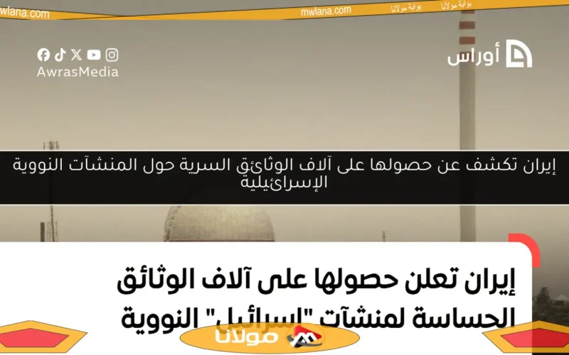 إيران تكشف عن حصولها على آلاف الوثائق السرية حول المنشآت النووية الإسرائيلية