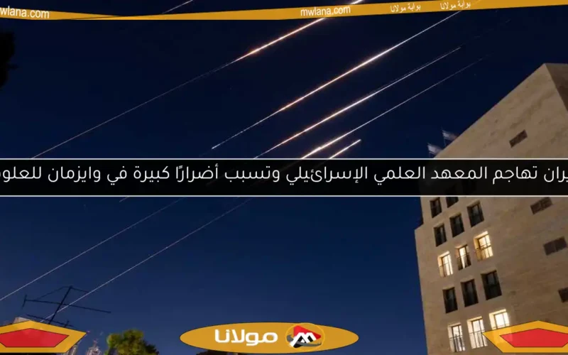 إيران تهاجم المعهد العلمي الإسرائيلي وتسبب أضرارًا كبيرة في وايزمان للعلوم
