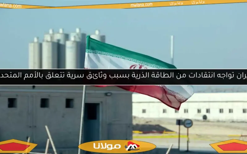 إيران تواجه انتقادات من الطاقة الذرية بسبب وثائق سرية تتعلق بالأمم المتحدة