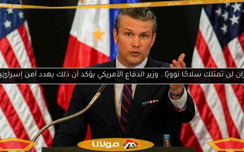 إيران لن تمتلك سلاحًا نوويًا.. وزير الدفاع الأمريكي يؤكد أن ذلك يهدد أمن إسرائيل
