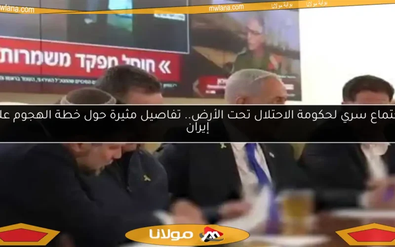 اجتماع سري لحكومة الاحتلال تحت الأرض.. تفاصيل مثيرة حول خطة الهجوم على إيران