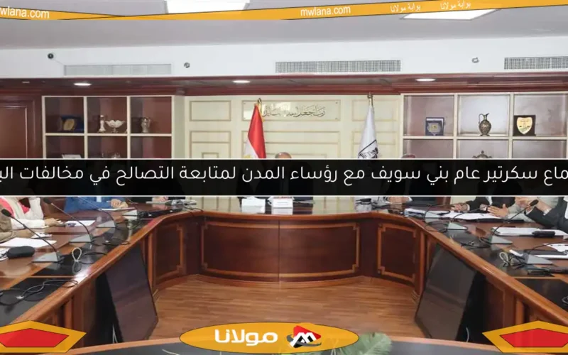 اجتماع سكرتير عام بني سويف مع رؤساء المدن لمتابعة التصالح في مخالفات البناء