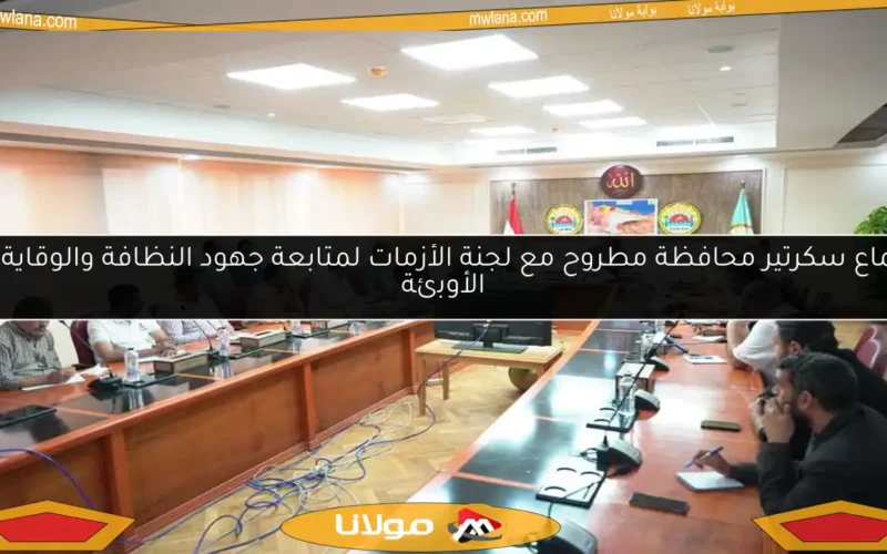 اجتماع سكرتير محافظة مطروح مع لجنة الأزمات لمتابعة جهود النظافة والوقاية من الأوبئة