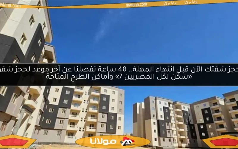 احجز شقتك الآن قبل انتهاء المهلة.. 48 ساعة تفصلنا عن آخر موعد لحجز شقق «سكن لكل المصريين 7» وأماكن الطرح المتاحة