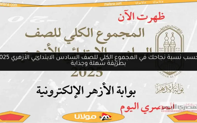 احسب نسبة نجاحك في المجموع الكلي للصف السادس الابتدائي الأزهري 2025 بطريقة سهلة وجذابة