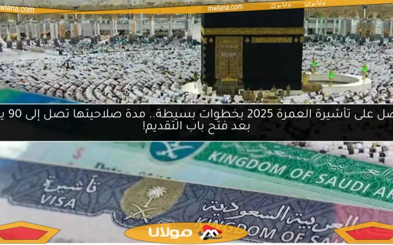 احصل على تأشيرة العمرة 2025 بخطوات بسيطة.. مدة صلاحيتها تصل إلى 90 يومًا بعد فتح باب التقديم!