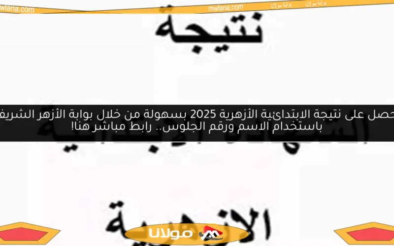 احصل على نتيجة الابتدائية الأزهرية 2025 بسهولة من خلال بوابة الأزهر الشريف باستخدام الاسم ورقم الجلوس.. رابط مباشر هنا!