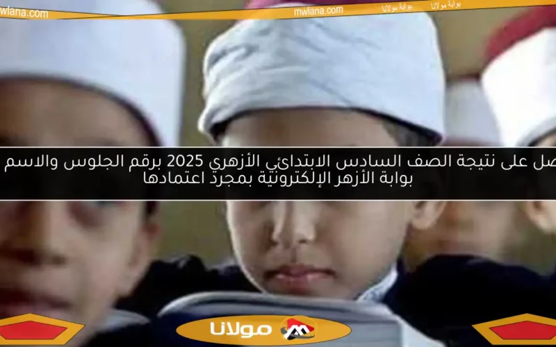 احصل على نتيجة الصف السادس الابتدائي الأزهري 2025 برقم الجلوس والاسم عبر بوابة الأزهر الإلكترونية بمجرد اعتمادها
