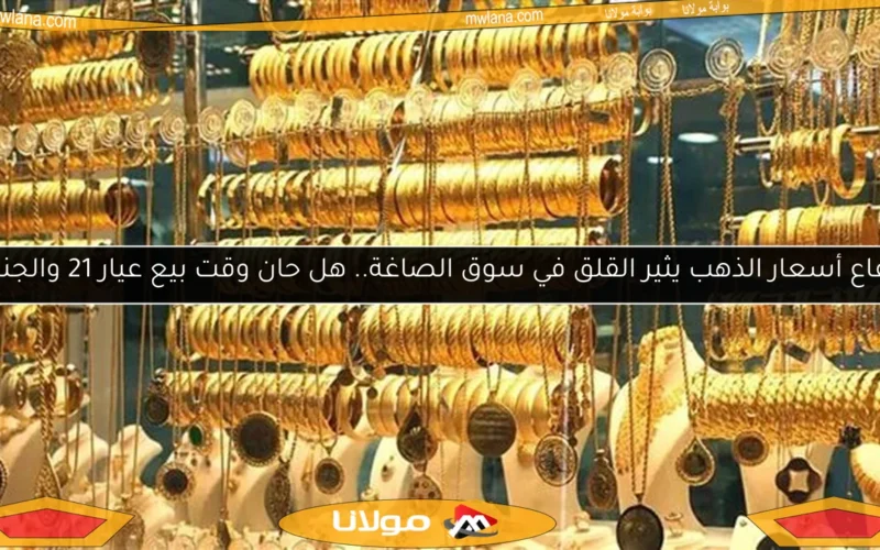 ارتفاع أسعار الذهب يثير القلق في سوق الصاغة.. هل حان وقت بيع عيار 21 والجنيه؟